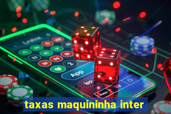 taxas maquininha inter